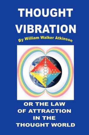 THOUGHT VIBRATION OR THE LAW OF ATTRACTION IN THE THOUGHT WORLD de William Walker Atkinson