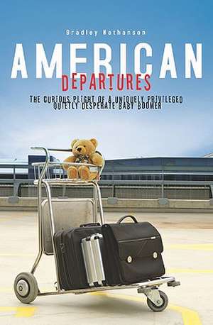 American Departures: The Curious Plight of a Uniquely Privileged, Quietly Desperate Baby Boomer de Bradley Nathanson