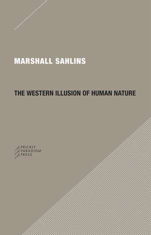 The Western Illusion of Human Nature: With Reflections on the Long History of Hierarchy, Equality and the Sublimation of Anarchy in the West, and Comparative Notes on Other Conceptions of the Human Condition de Marshall Sahlins