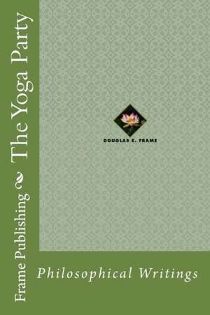 The Yoga Party: Philosophical Writings de Douglas E. Frame