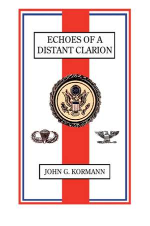 Echoes of a Distant Clarion: Recollections of a Diplomat and Soldier de John G Kormann