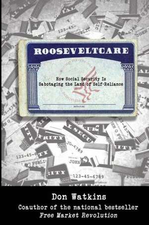 Rooseveltcare: How Social Security Is Sabotaging the Land of Self-Reliance de Don Watkins