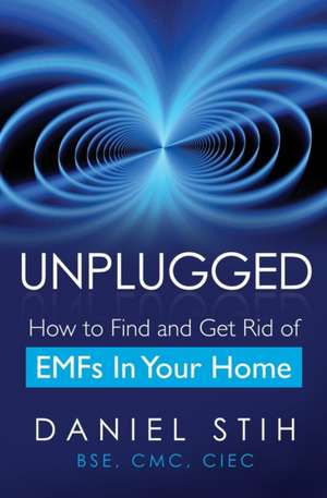 Unplugged: How to Find and Get Rid of EMFs in Your Home de Daniel Stih