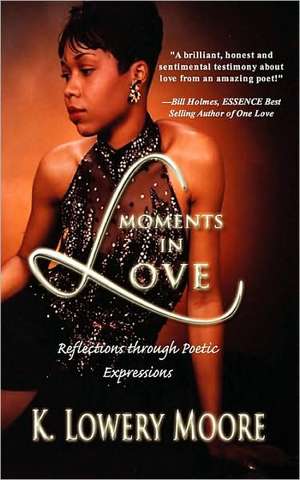 Moments in Love: Reflections Through Poetic Expressions de K. Lowery Moore