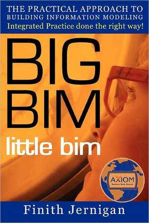 Big Bim Little Bim - Second Edition: The Practical Approach to Building Information Modeling Integrated Practice Done the Right Way! de Finith E. Jernigan