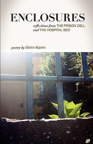 Enclosures: Reflections from the Prison Cell and the Hospital Bed; Poetry by Shirin Karimi de Shirin Karimi