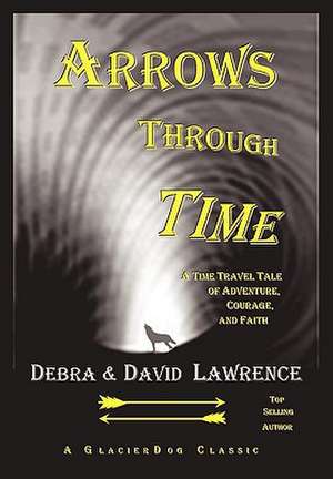 Arrows Through Time: A Time Travel Tale of Adventure, Courage, and Faith de Debra Anne Ross Lawrence