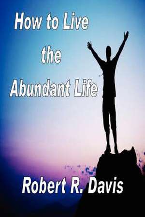 How to Live the Abundant Life de Robert R. Davis