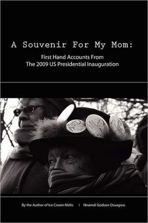 A Souvenir for My Mom: First Hand Accounts from the 2009 Us Presidential Inauguration de Nnamdi Godson Osuagwu