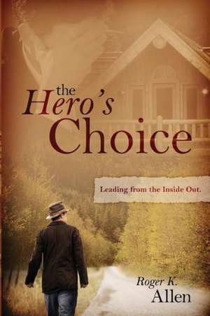 The Hero's Choice: Living from the Inside Out de Roger K. Allen