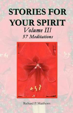 Stories for Your Spirit Volume III, 57 Meditations: 57 Meditations de Richard P. Matthews