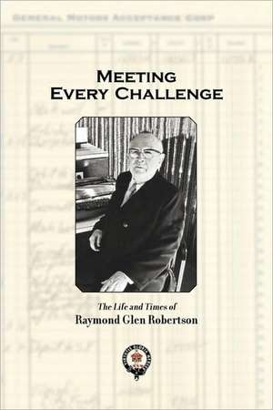 Meeting Every Challenge: The Life and Times of Raymond Glen Robertson de Raymond Glen Robertson