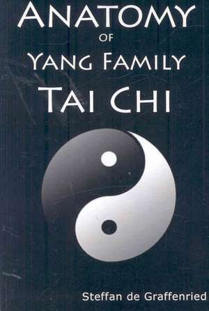 Anatomy of Yang Family Tai Chi de Steffan De Graffenried