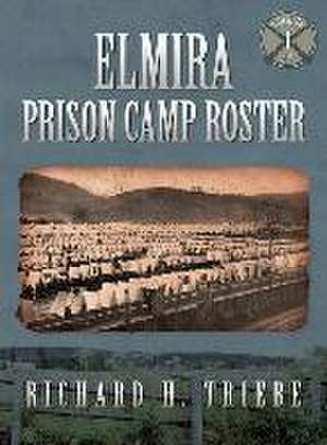 Elmira Prison Camp Roster Volume I de Richard H Triebe