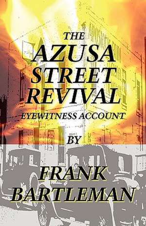 The Azusa Street Revival - An Eyewitness Account de Frank Bartleman