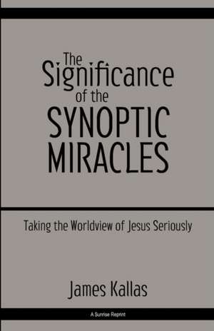 The Significance of the Synoptic Miracles: Taking the Worldview of Jesus Seriously de James Kallas