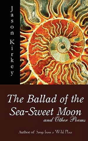 The Ballad of the Sea-Sweet Moon and Other Poems de Jason Kirkey