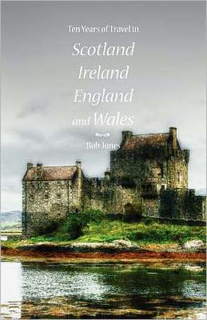 Ten Years of Travel in Scotland, Ireland, England and Wales: Vol. I-III de MR Bob Jones