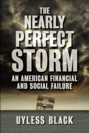 The Nearly Perfect Storm: An American Financial and Social Failure de Uyless Black