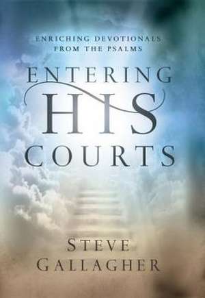 Entering His Courts: Enriching Devotionals from the Psalms de Steve Gallagher