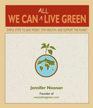 We Can All Live Green: Simple Steps to Save Money, Stay Healthy, and Support the Planet de Jennifer Noonan