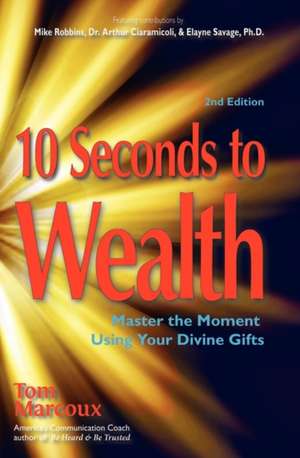 10 Seconds to Wealth: Master the Moment Using Your Divine Gifts de Tom Marcoux