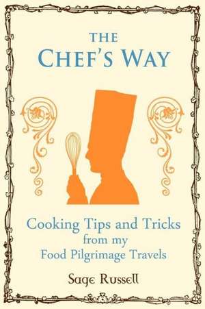 The Chef's Way: Cooking Tips Tricks and Techniques from My Food Pilgrimage Travels de Sage Russell