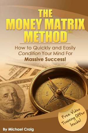 The Money Matrix Method: How to Quickly and Easily Condition Your Mind for Massive Success! de Michael Craig