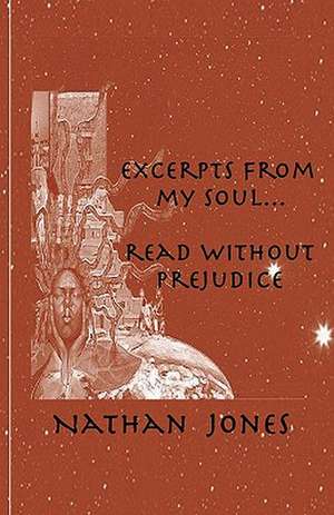 Excerpts from My Soul...Read Without Prejudice: A Christian Challenge to Atheists, Agnostics, and Skeptics! de Nathan Jones