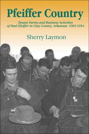 Pfeiffer Country: The Tenant Farms and Business Activities of Paul Pfeiffer in Clay County, Arkansas, 1902-1954 de Sherry Laymon