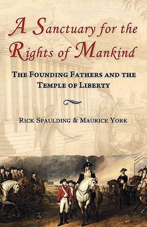 A Sanctuary for the Rights of Mankind: The Founding Fathers and the Temple of Liberty de Rick Spaulding