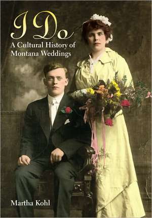 I Do: A Cultural History of Montana Weddings de Martha Kohl