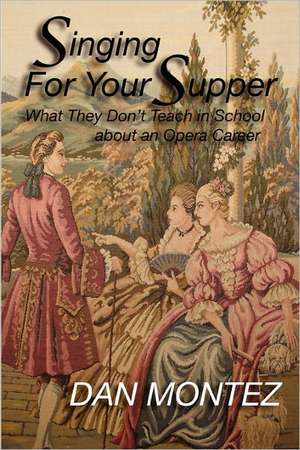 Singing for Your Supper: What They Don't Teach You in School about an Opera Career de Dan Montez