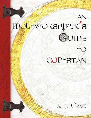 An Idol-Worshiper's Guide to God-Stan: When Above de A. J. Cave