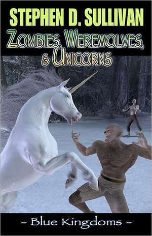 Blue Kingdoms: Zombies, Werewolves, & Unicorns de Stephen D. Sullivan