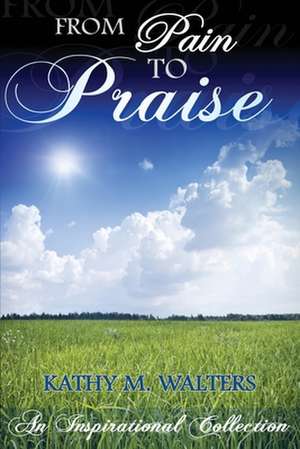 From Pain to Praise de Kathy M. Walters