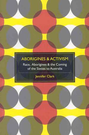 Aborigines & Activism: Race, Aborigines & the Coming of the Sixties to Australia de Jennifer Clark