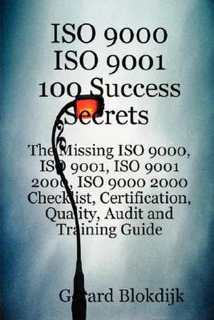 ISO 9000 ISO 9001 100 Success Secrets; The Missing ISO 9000, ISO 9001, ISO 9001 2000, ISO 9000 2000 Checklist, Certification, Quality, Audit and Train de Gerard Blokdijk