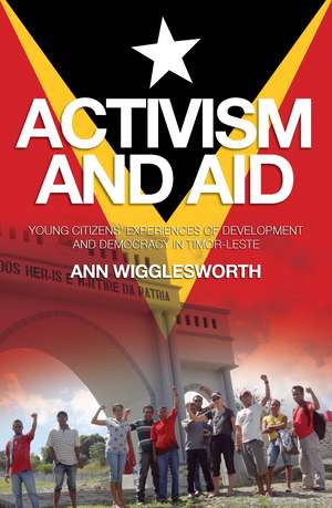 Activism and Aid: Young Citizens' Experiences of Development and Democracy in East Timor de Dr Ann Wigglesworth