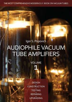 Audiophile Vacuum Tube Amplifiers - Design, Construction, Testing, Repairing & Upgrading, Volume 1 de Igor S. Popovich