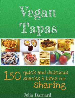 Vegan Tapas: 150 Quick and Delicious Snacks and Bites for Sharing de Julia Barnard