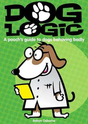 Dog Logic: A Pooch S Guide to Dogs Behaving Badly de Robyn Osborne