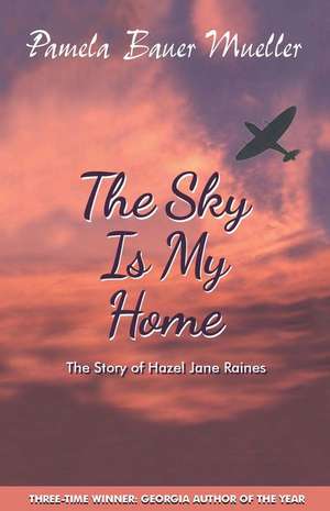 The Sky Is My Home: The Story of Hazel Jane Raines de Pamela Bauer Mueller