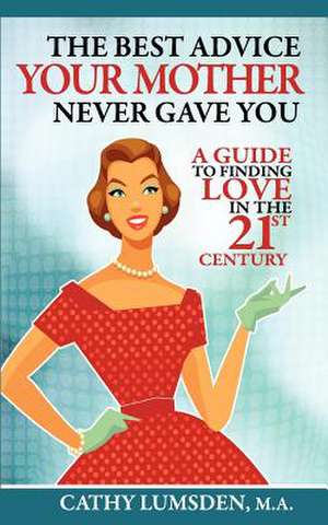 The Best Advice Your Mother Never Gave You: A Guide to Finding Love in the 21st Century de Cathy Lumsden