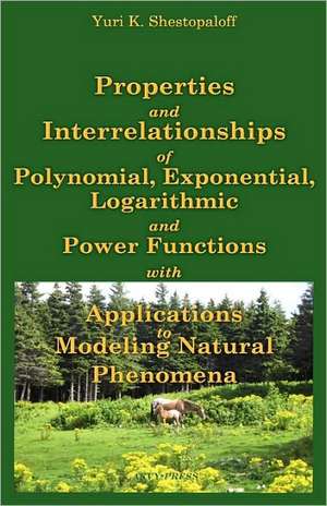 Properties and Interrelationships of Polynomial, Exponential, Logarithmic and Power Functions with Applications to Modeling Natural Phenomena de Yuri K. Shestopaloff