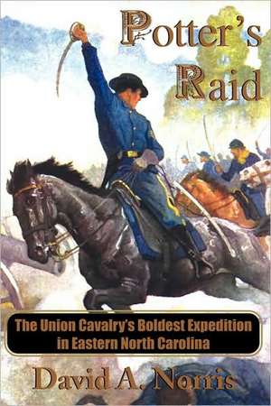 Potter's Raid: The Union Cavalry's Boldest Expedition in Eastern North Carolina de David A. Norris