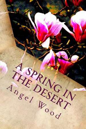 A Spring in the Desert de Angel Wood