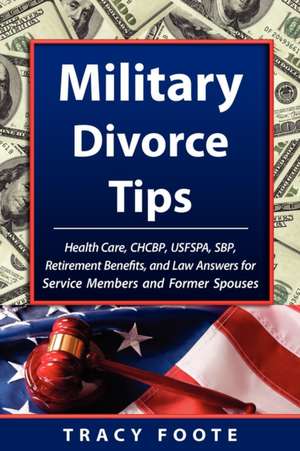 Military Divorce Tips: Health Care Chcbp, Uniformed Services Former Spouses Protection ACT Usfspa, Survivor Benefit Plan Sbp, Retirement Bene de Tracy Foote