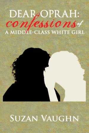 Dear Oprah: Confessions of a Middle-Class White Girl de Suzan N. Vaughn