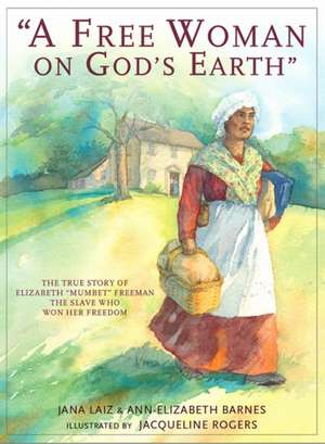 A Free Woman on God's Earth: The True Story of Elizabeth "mumbet" Freeman, the Slave Who Won Her Freedom de Jana Laiz